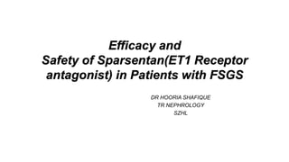 Efficacy and
Safety of Sparsentan(ET1 Receptor
antagonist) in Patients with FSGS
DR HOORIA SHAFIQUE
TR NEPHROLOGY
SZHL
 