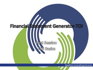Financial Statement Generator-TOI


           First Session
            FSG Basics


                           Sapphire Consulting Services
 