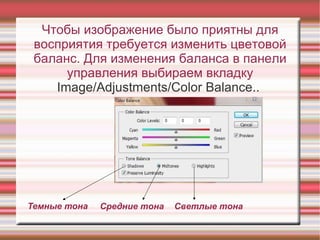 Темные тона Чтобы изображение было приятны для восприятия требуется изменить цветовой баланс. Для изменения баланса в панели управления выбираем вкладку Image/Adjustments/Color Balance..   Средние тона Светлые тона 