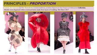 Comme des Garçons by Rei Kawakubo creates bulbous, armless figures in The Future of Silhouette Collection.
Models were disguised within oversized forms made from layers of wadding. Met Show 2017
PRINCIPLES - PROPORTION
 