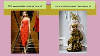 2007 Christian Dior Haute Couture Paris S/S
2007 Valentino Haute Couture Paris S/S
 