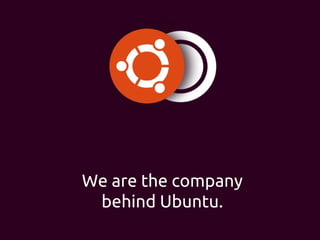 We are the company
behind Ubuntu.
 