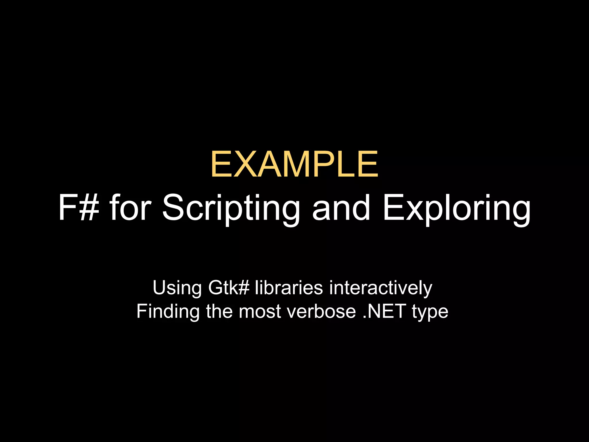 EXAMPLEF# for Scripting and ExploringUsing Gtk# libraries interactivelyFinding the most verbose .NET type