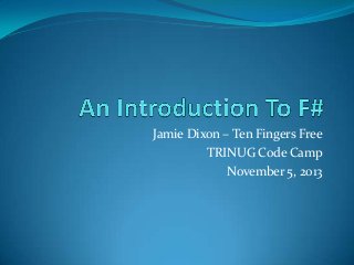 Jamie Dixon – Ten Fingers Free
TRINUG Code Camp
November 5, 2013

 