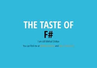 THE TASTE OF
F#I am still Mikhail Shilkov
You can nd me at @MikhailShilkov and http://mikhail.io
 