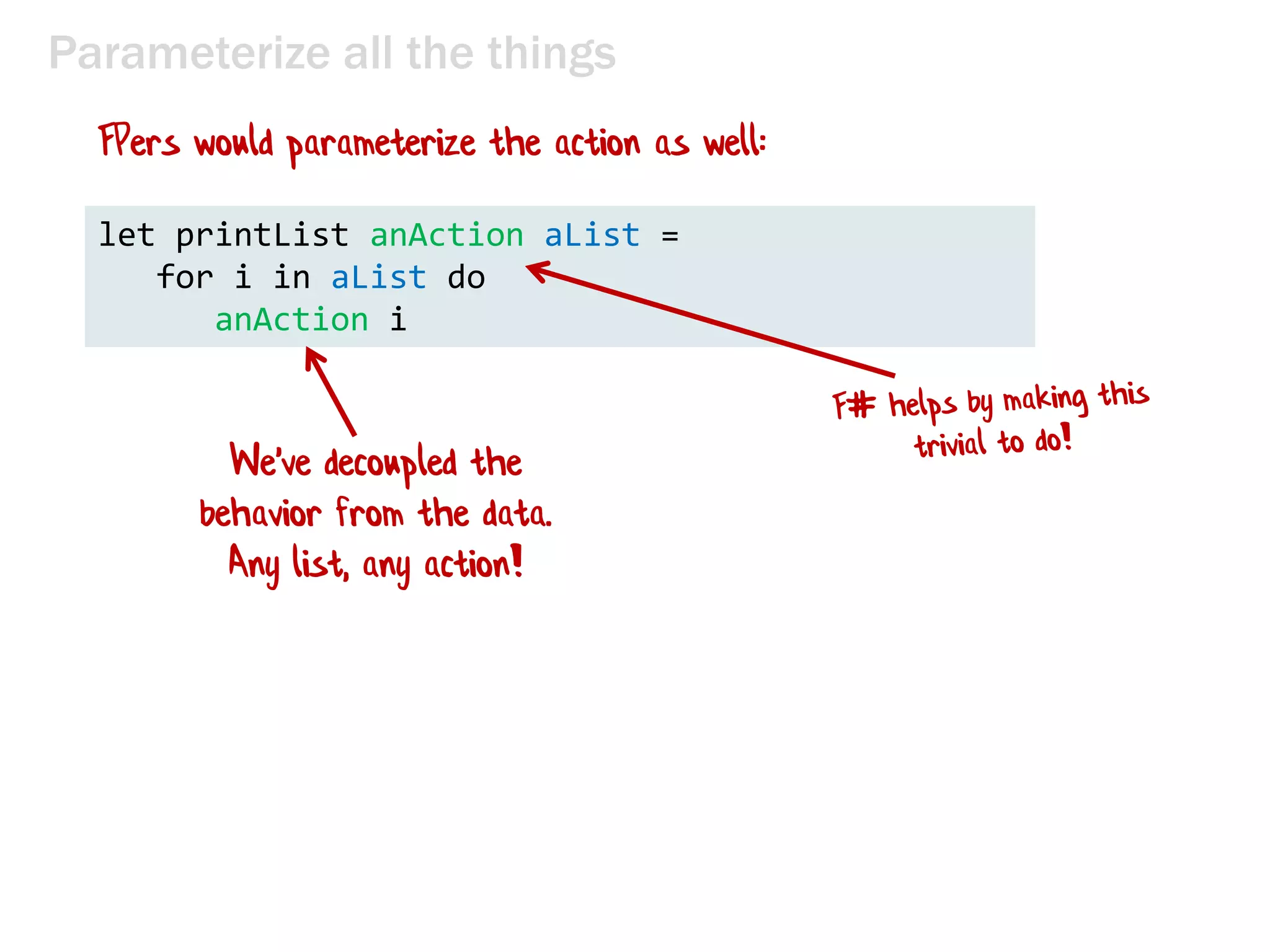 Parameterize all the things
let printList aList =
for i in aList do
printfn "the number is %i" i
 