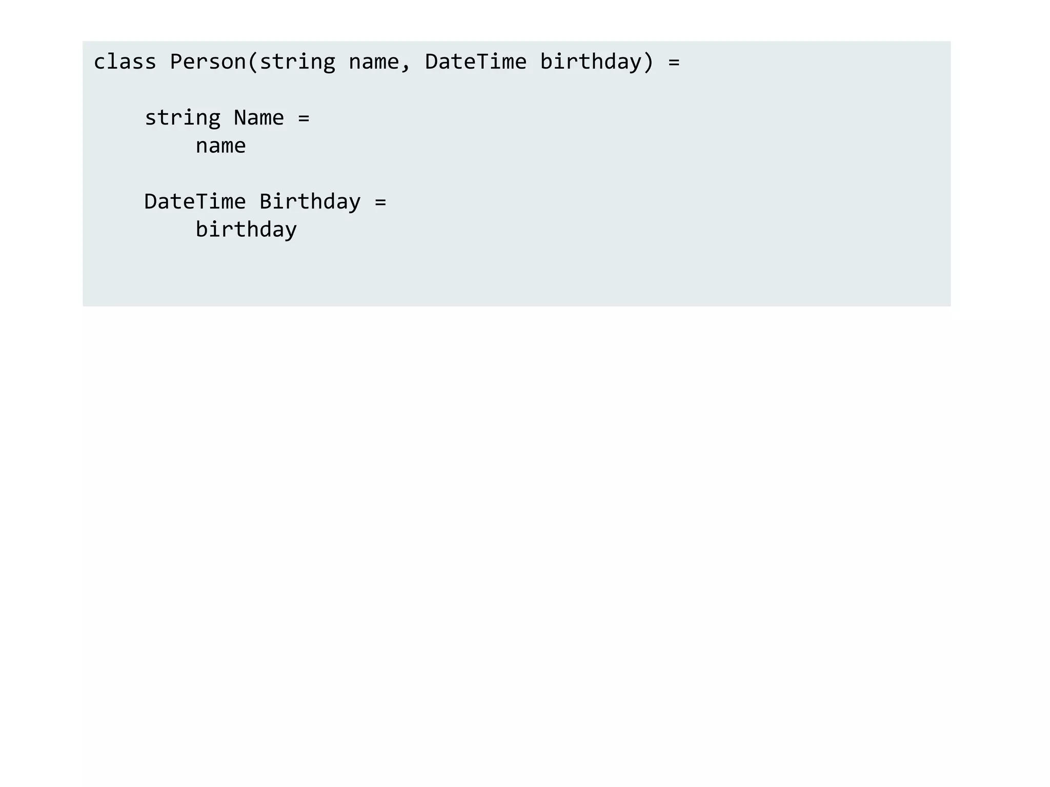 class Person(string name, DateTime birthday) =
string Name =
name
DateTime Birthday =
birthday
 