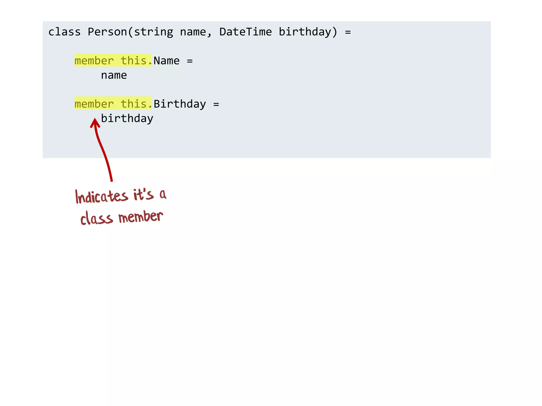class Person(string name, DateTime birthday) =
member this.Name =
name
member this.Birthday =
birthday
 