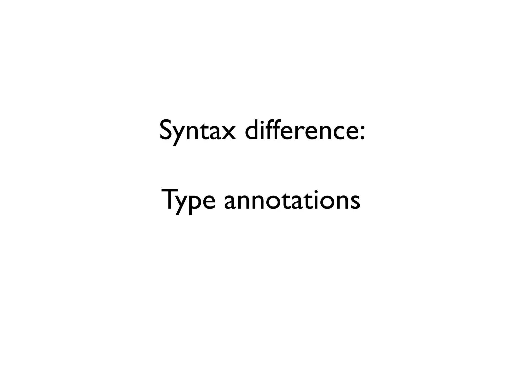 Syntax difference:
Type annotations
 
