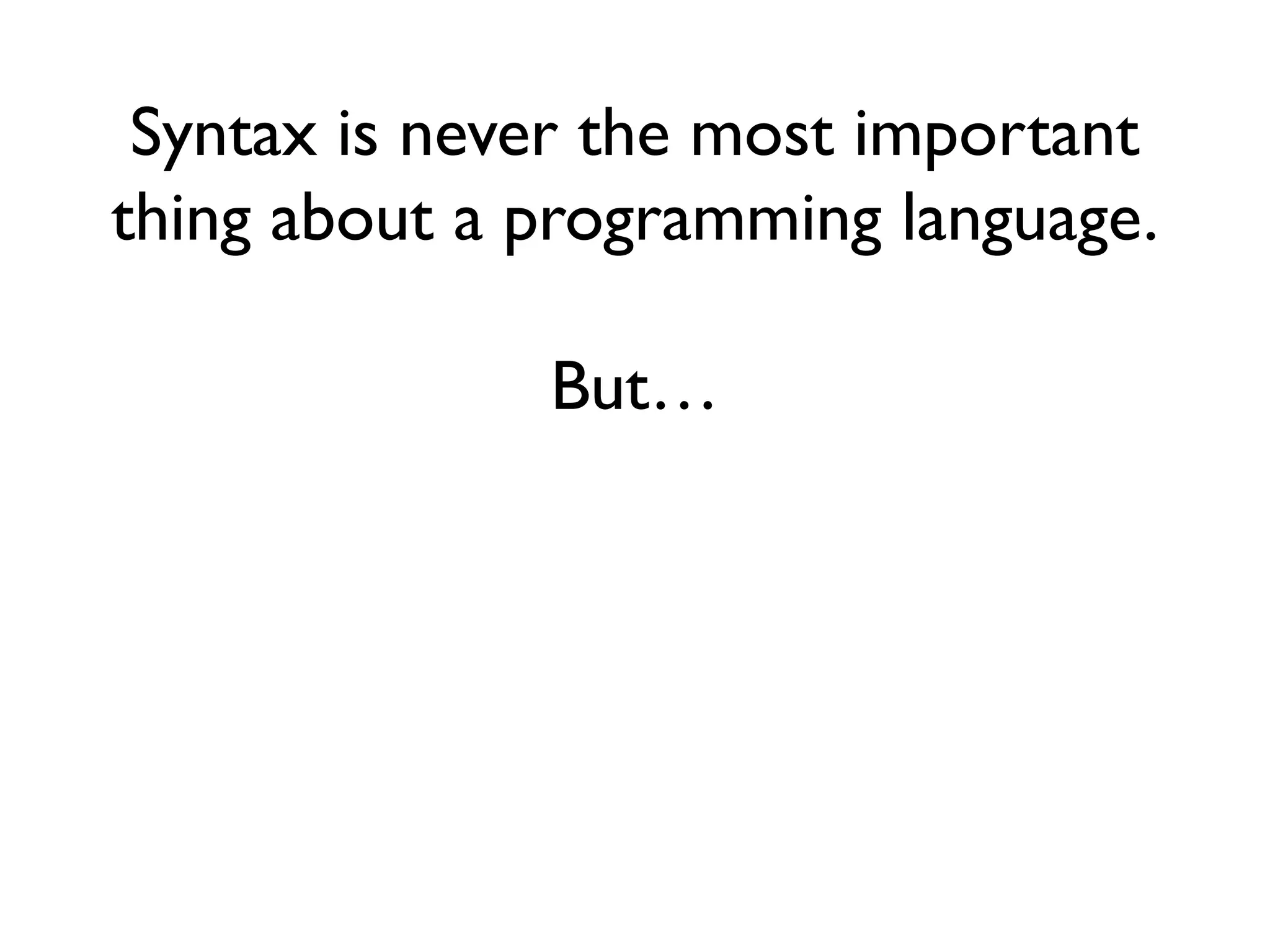 Syntax is never the most important
thing about a programming language.
But…
 