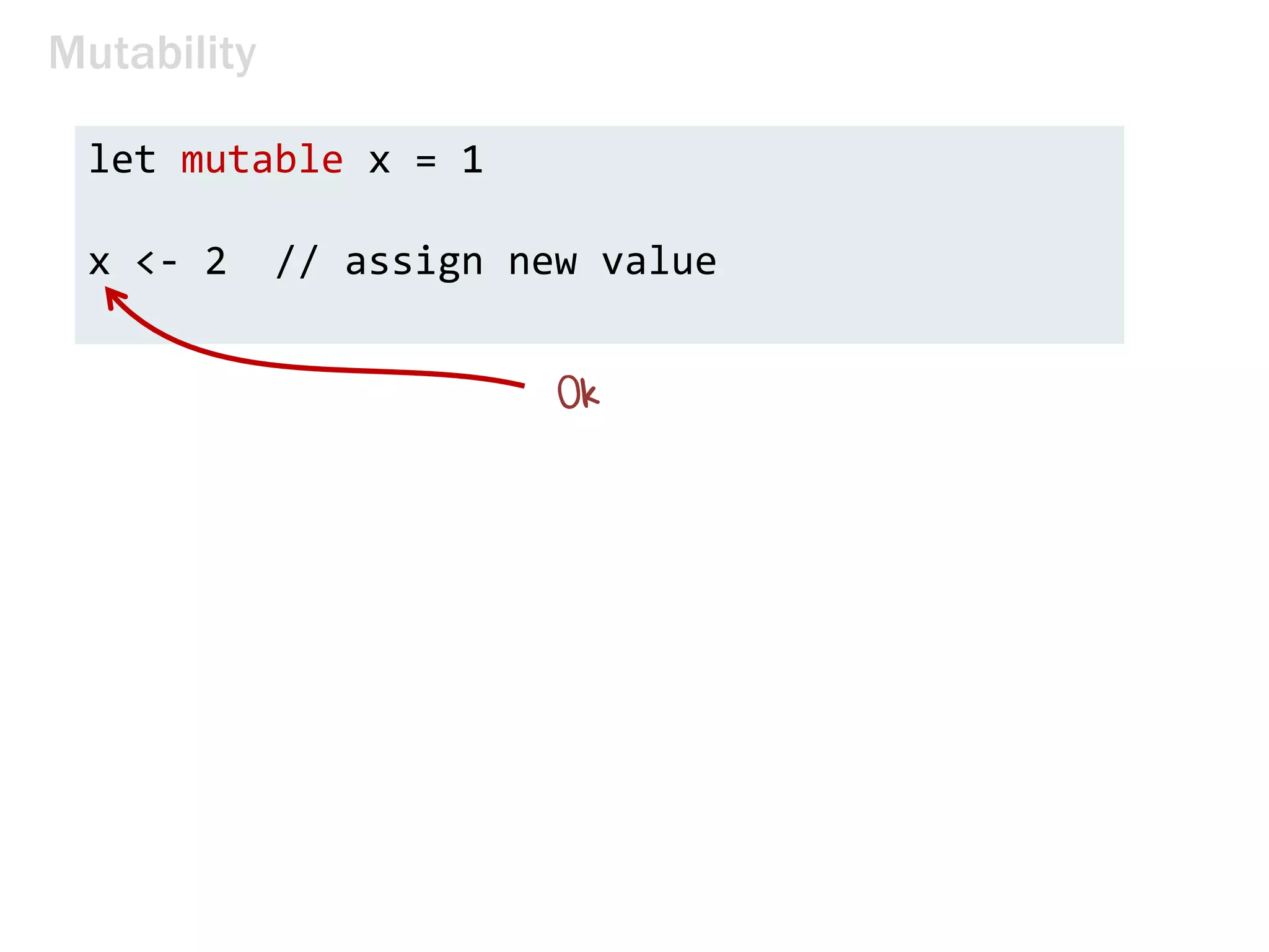 Mutability
let mutable x = 1
x <- 2 // assign new value
 