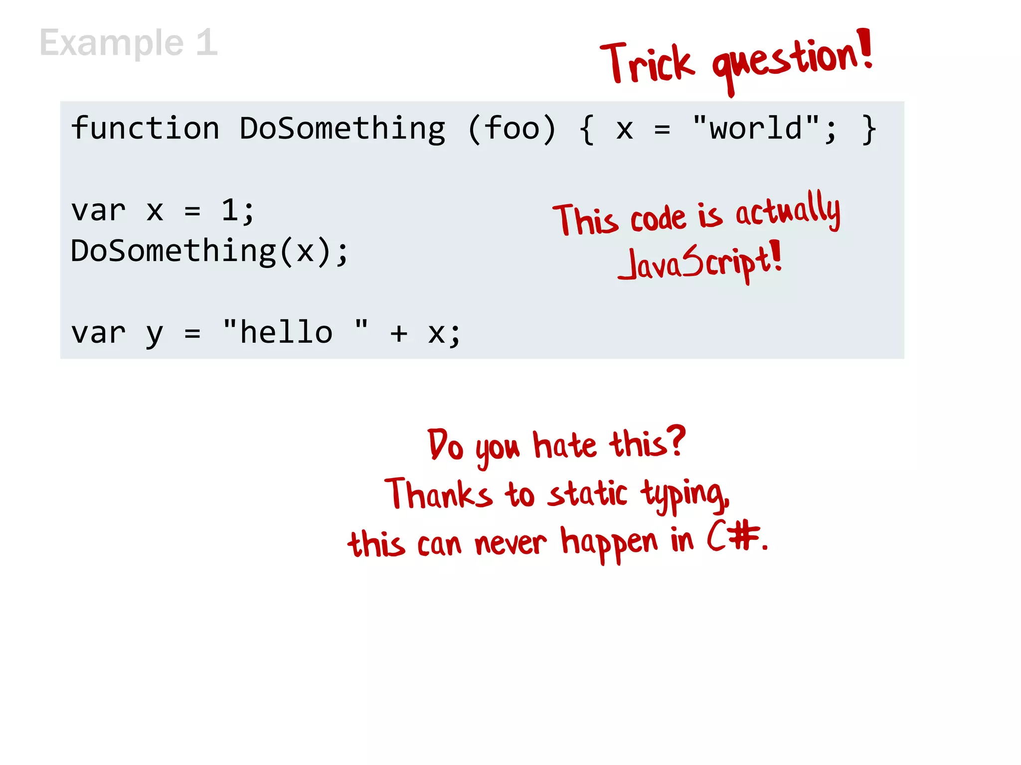 Example 1
function DoSomething (foo) { x = "world"; }
var x = 1;
DoSomething(x);
var y = "hello " + x;
 