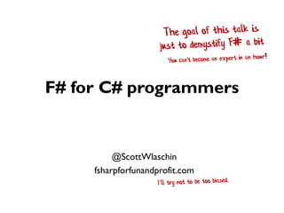 F# for C# programmers
@ScottWlaschin
fsharpforfunandprofit.com
 