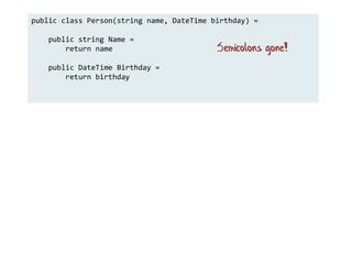 public class Person(string name, DateTime birthday) =
public string Name =
return name
public DateTime Birthday =
return birthday
Semicolons gone!
 