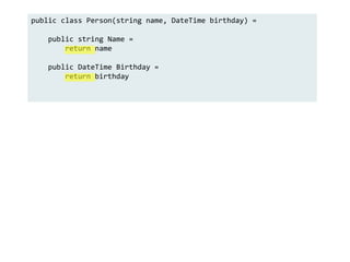 public class Person(string name, DateTime birthday) =
public string Name =
return name
public DateTime Birthday =
return birthday
 