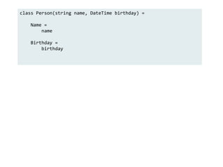 class Person(string name, DateTime birthday) =
Name =
name
Birthday =
birthday
 