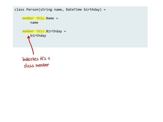 class Person(string name, DateTime birthday) =
member this.Name =
name
member this.Birthday =
birthday
 