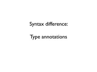 Syntax difference:
Type annotations
 