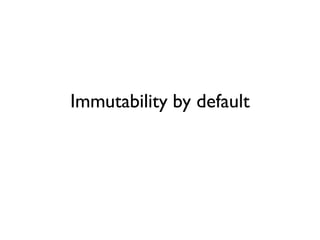Immutability by default
 