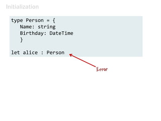 Initialization
type Person = {
Name: string
Birthday: DateTime
}
let alice : Person
 