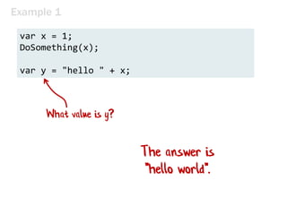 Example 1
The answer is
"hello world".
What value is y?
var x = 1;
DoSomething(x);
var y = "hello " + x;
 