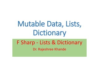 Mutable Data, Lists,
Dictionary
F Sharp - Lists & Dictionary
Dr. Rajeshree Khande
 