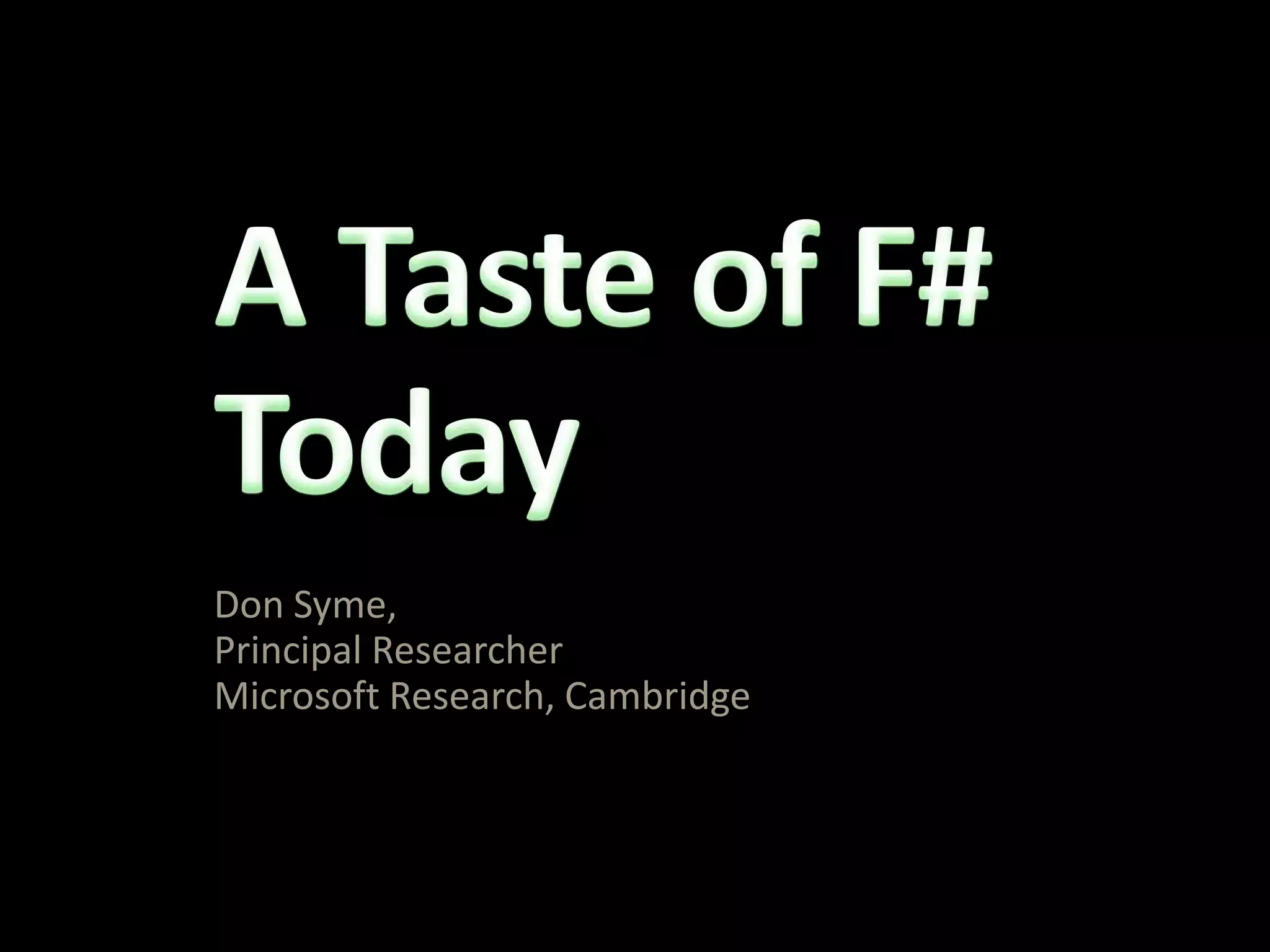 A Taste of F# TodayDon Syme, Principal ResearcherMicrosoft Research, Cambridge
