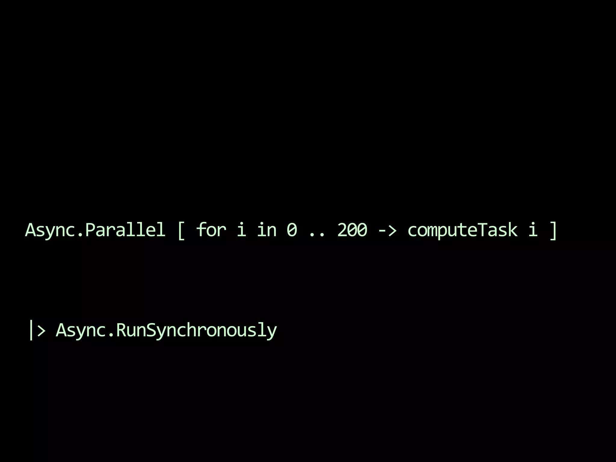 Async.Parallel [ for i in 0 .. 200 -> computeTask i ]|> Async.RunSynchronously