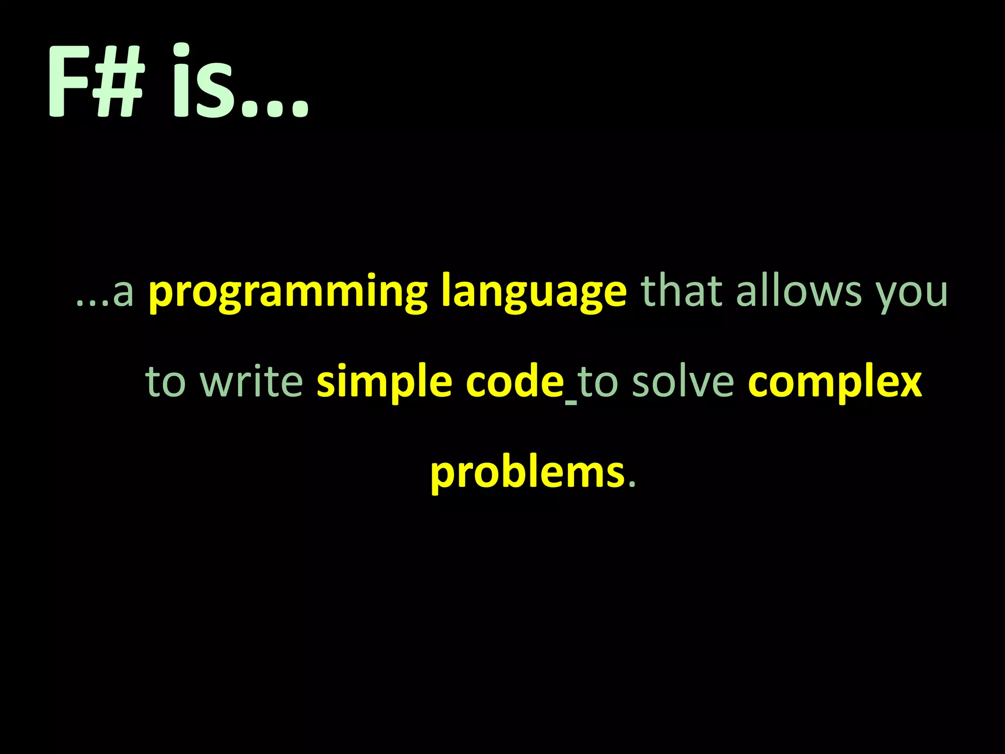 F# is…...a programming language that allows you to write simple codeto solve complex problems. 