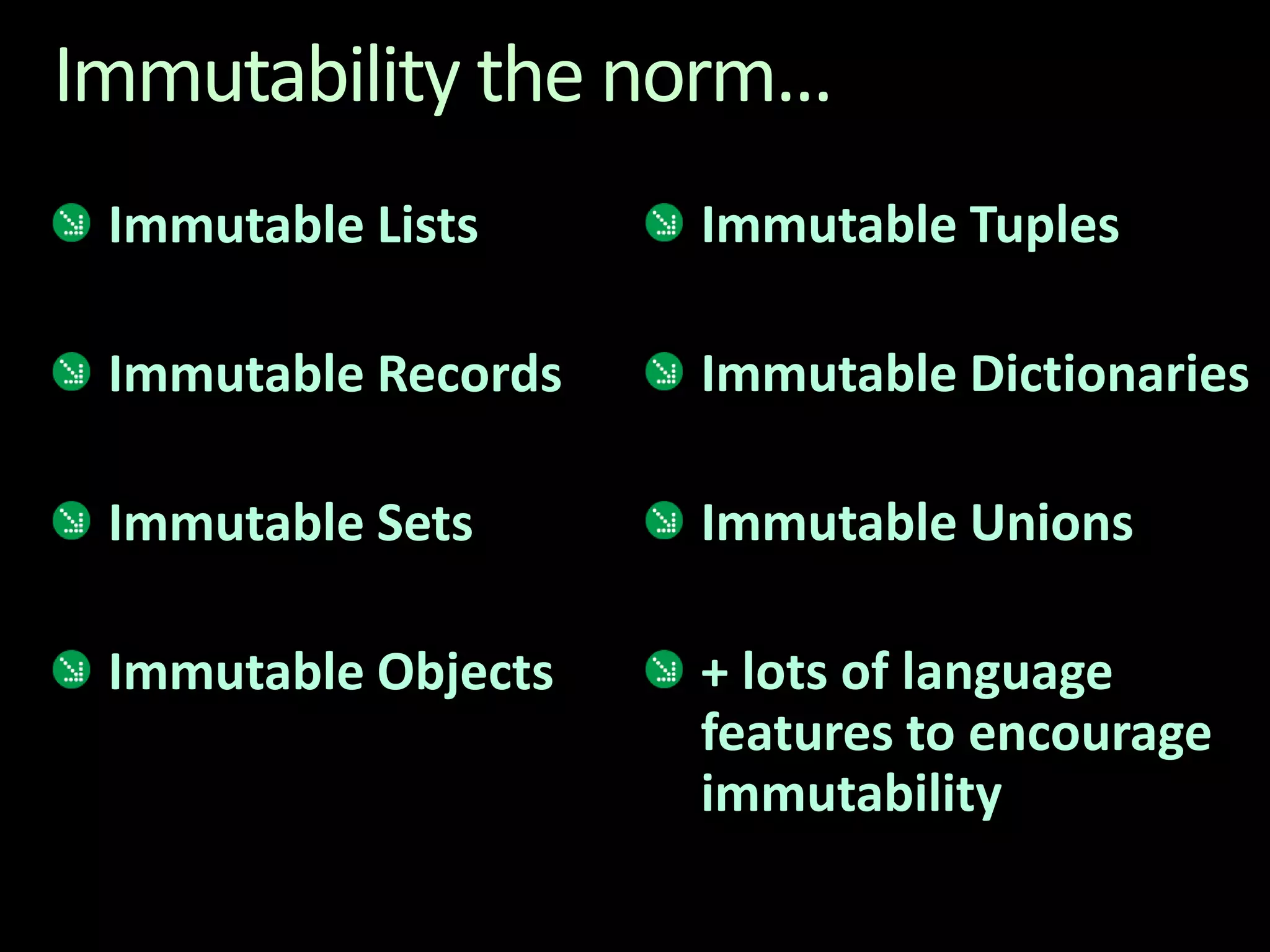 Immutability the norm...Immutable ListsImmutable RecordsImmutable SetsImmutable ObjectsImmutable TuplesImmutable DictionariesImmutable Unions+ lots of language features to encourage immutability