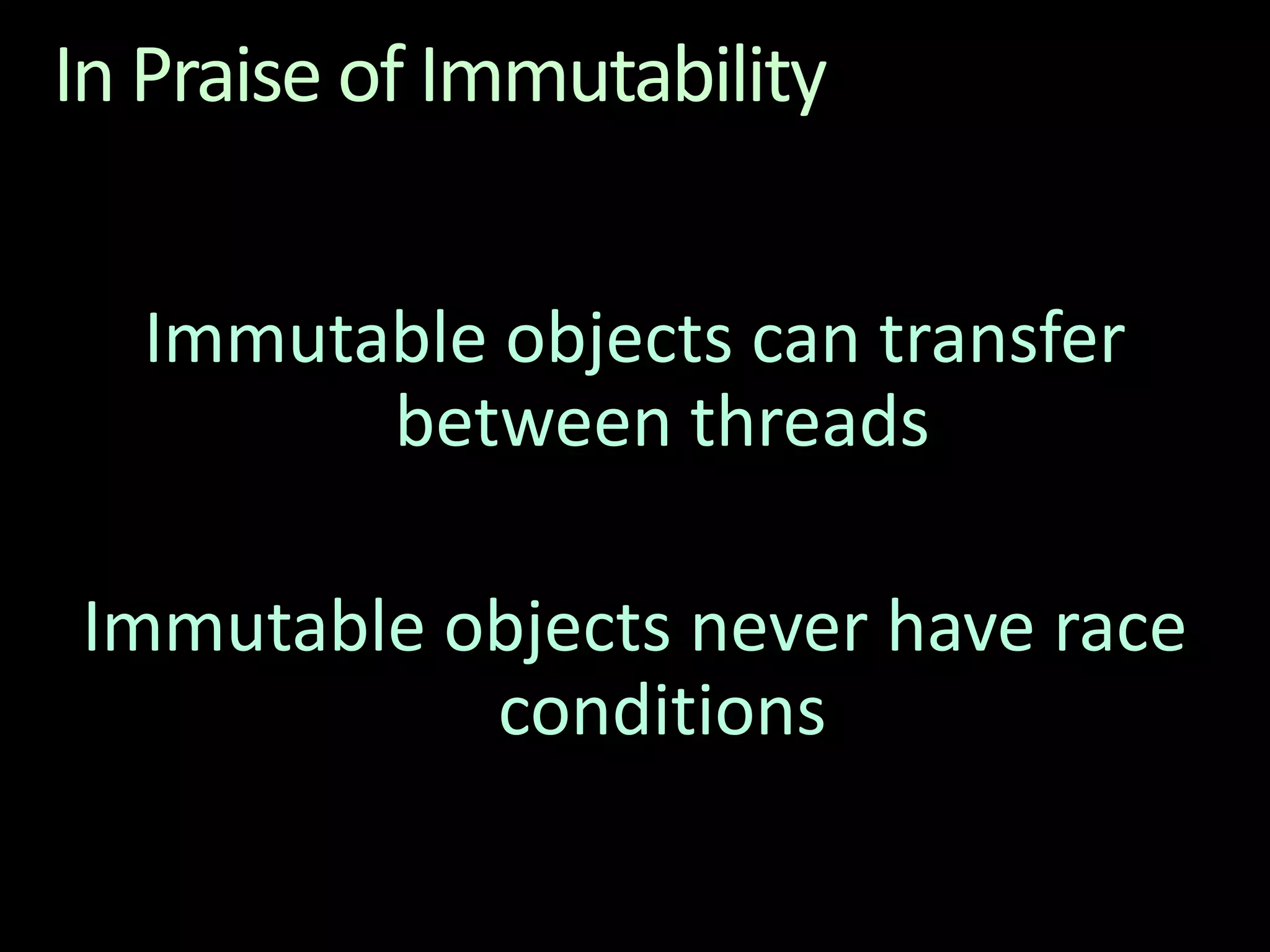 In Praise of ImmutabilityImmutable objects can transfer between threadsImmutable objects never have race conditions