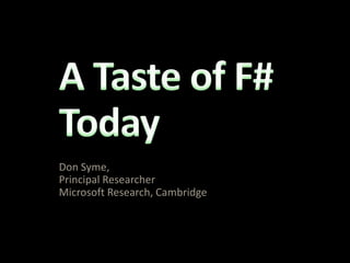 A Taste of F# Today Don Syme,  Principal Researcher Microsoft Research, Cambridge 