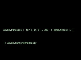 Async.Parallel [ for i in 0 .. 200 -> computeTask i ]|> Async.RunSynchronously