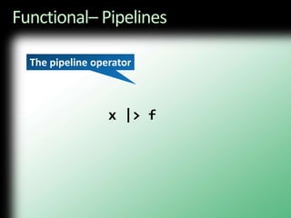 Functional– Pipelines           x |> fThe pipeline operator