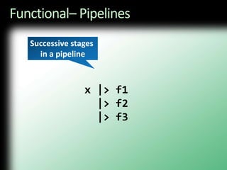 Functional– Pipelines           x |> f1             |> f2             |> f3Successive stages in a pipeline