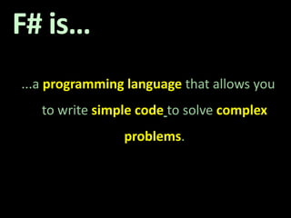 F# is…...a programming language that allows you to write simple codeto solve complex problems. 