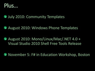 Plus…July 2010: Community TemplatesAugust 2010: Windows Phone TemplatesAugust 2010: Mono/Linux/Mac/.NET 4.0 + Visual Studio 2010 Shell Free Tools ReleaseNovember 5: F# in Education Workshop, Boston