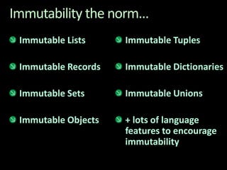 Immutability the norm...Immutable ListsImmutable RecordsImmutable SetsImmutable ObjectsImmutable TuplesImmutable DictionariesImmutable Unions+ lots of language features to encourage immutability