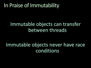 In Praise of ImmutabilityImmutable objects can transfer between threadsImmutable objects never have race conditions