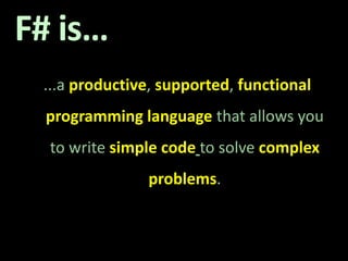F# is…...a productive, supported, functionalprogramming language that allows you to write simple codeto solve complex problems. 
