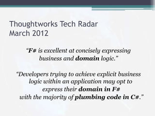 Thoughtworks Tech Radar
March 2012

    “F# is excellent at concisely expressing
         business and domain logic.”

 “D...