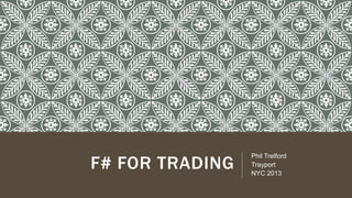 F# FOR TRADING
Phil Trelford
Trayport
NYC 2013
 