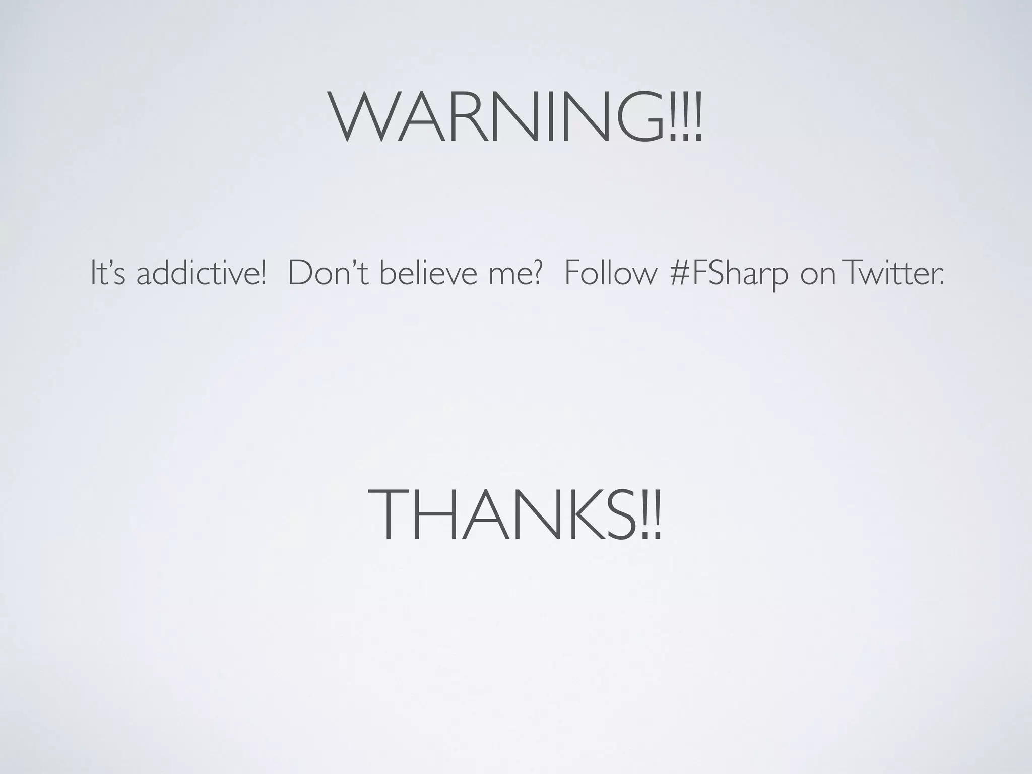 WARNING!!!
It’s addictive! Don’t believe me? Follow #FSharp onTwitter.
THANKS!!
 