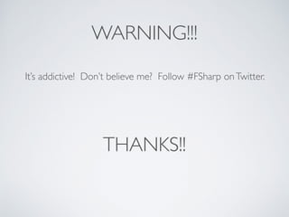 WARNING!!!
It’s addictive! Don’t believe me? Follow #FSharp onTwitter.
THANKS!!
 