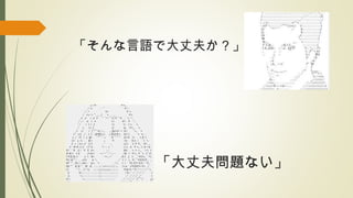 「そんな言語で大丈夫か？」
「大丈夫問題ない」
 