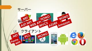 サーバー
UI 、クライアント
.NET
.NET
Forms
WPF
MONO
MONO
PCL MONO
ASP.NET
WEB API
MVC5
AZURE
Amazon
 