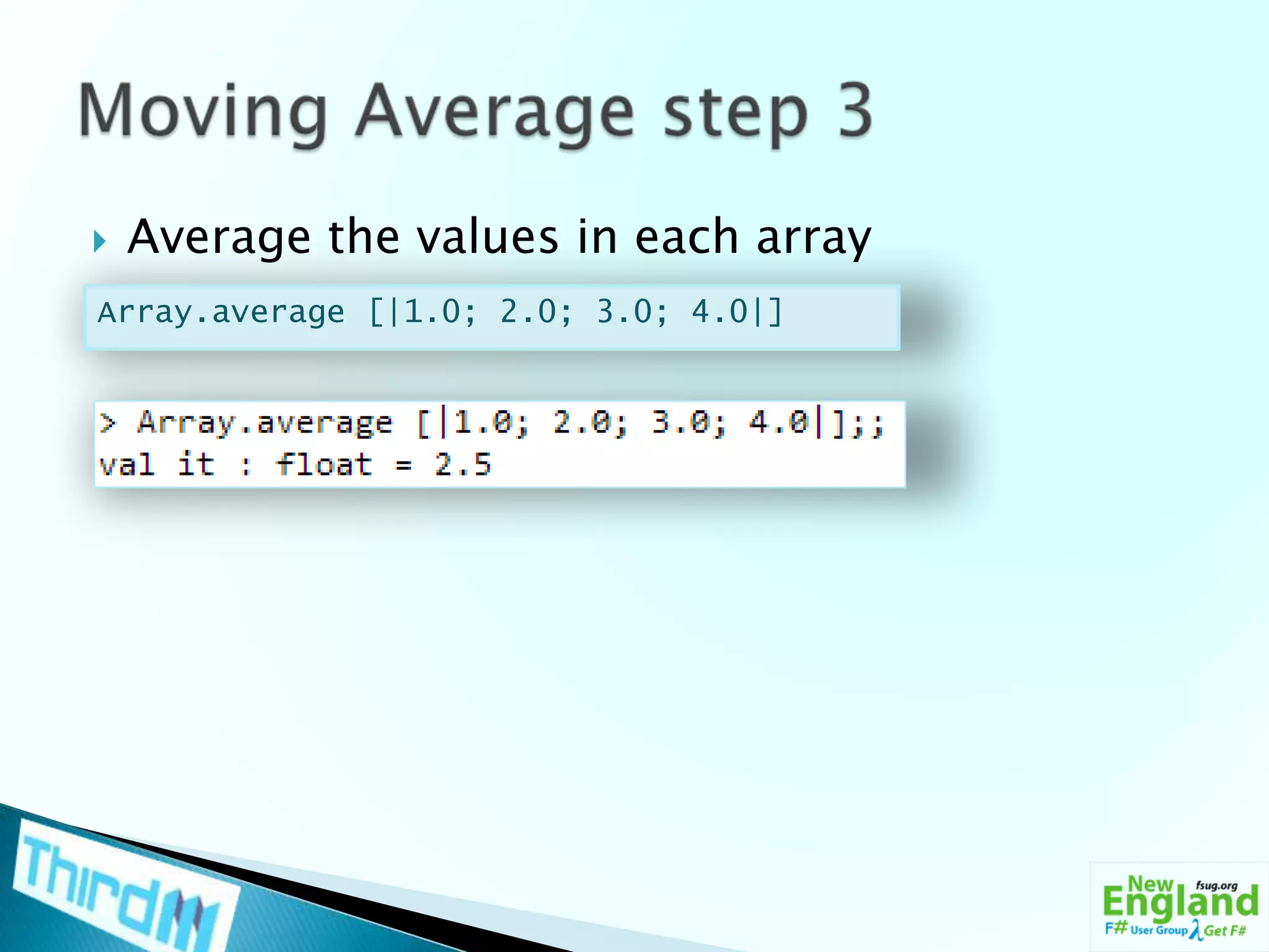 Average the values in each arrayMoving Average step 3Array.average [|1.0; 2.0; 3.0; 4.0|]