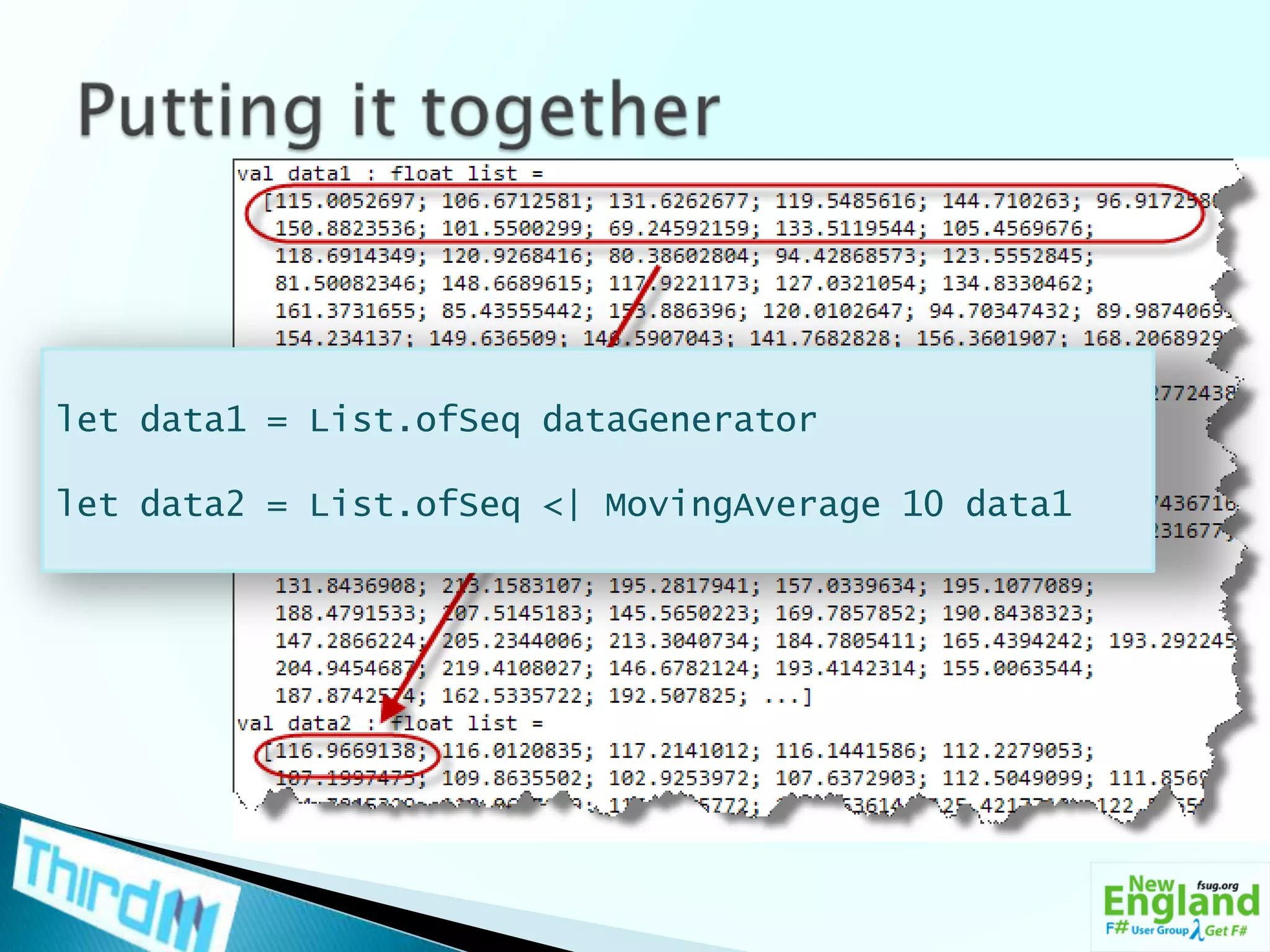 Putting it togetherlet data1 = List.ofSeqdataGeneratorlet data2 = List.ofSeq <| MovingAverage 10 data1