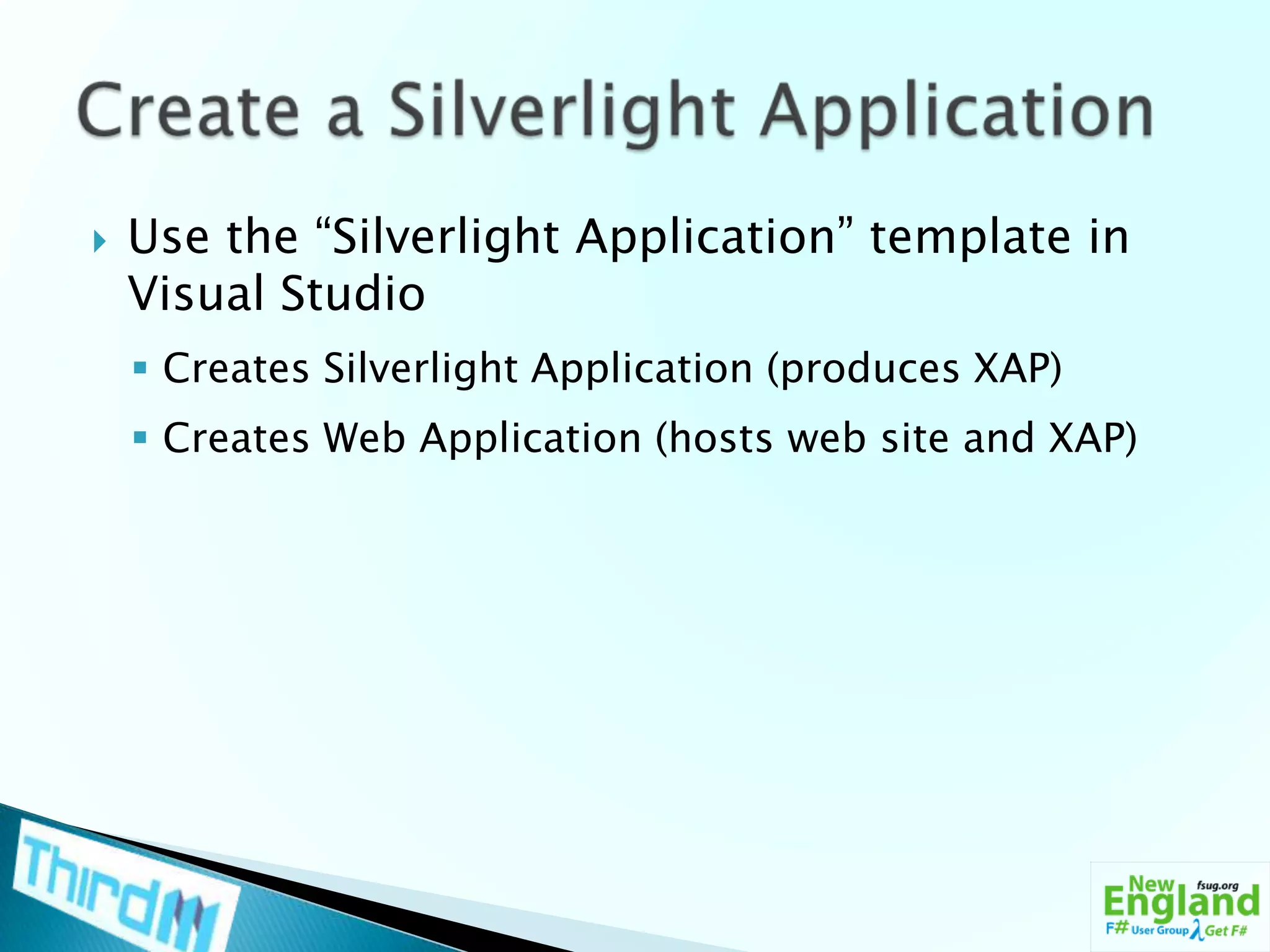 Use the “Silverlight Application” template in Visual StudioCreates Silverlight Application (produces XAP)Creates Web Application (hosts web site and XAP)Create a Silverlight Application