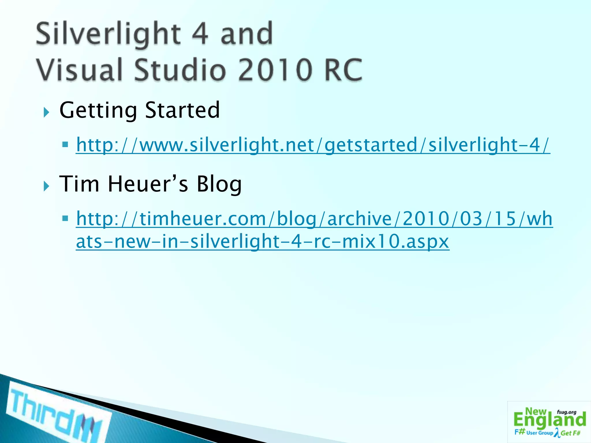 Getting Startedhttp://www.silverlight.net/getstarted/silverlight-4/Tim Heuer’s Bloghttp://timheuer.com/blog/archive/2010/03/15/whats-new-in-silverlight-4-rc-mix10.aspxSilverlight 4 and Visual Studio 2010 RC